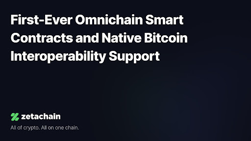 ZetaChain Introduces First-Ever Omnichain Smart Contracts and Native Bitcoin Interoperability Support To Over 500,000 Users